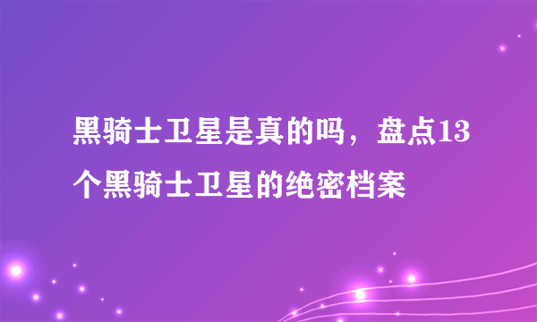 黑骑士卫星是真的吗，盘点13个黑骑士卫星的绝密档案