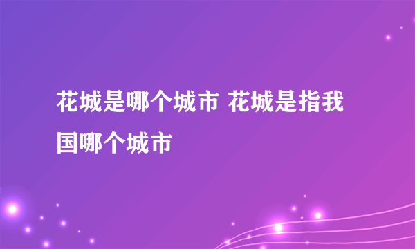 花城是哪个城市 花城是指我国哪个城市