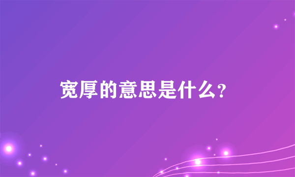 宽厚的意思是什么？