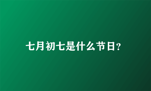 七月初七是什么节日？