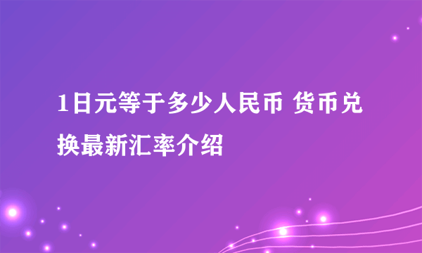 1日元等于多少人民币 货币兑换最新汇率介绍