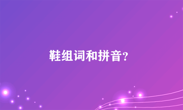 鞋组词和拼音？