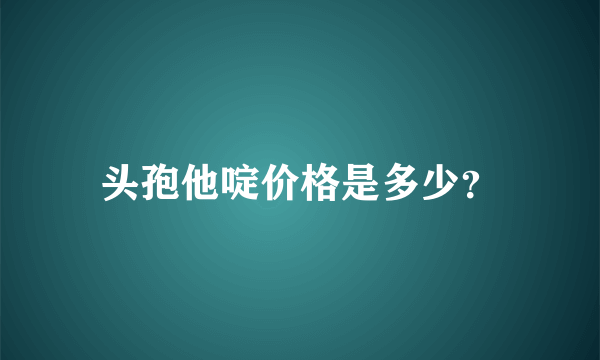 头孢他啶价格是多少？