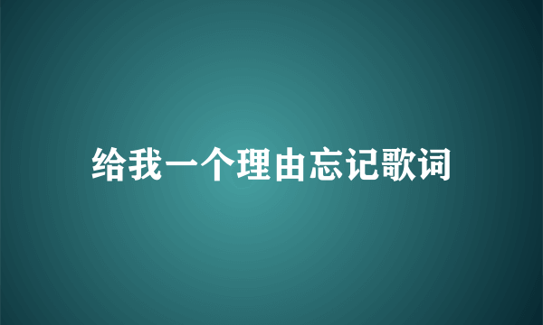 给我一个理由忘记歌词