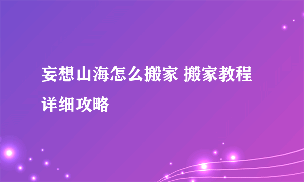 妄想山海怎么搬家 搬家教程详细攻略