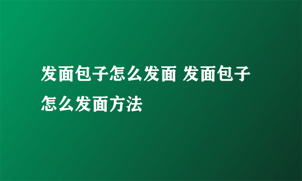 发面包子怎么发面 发面包子怎么发面方法