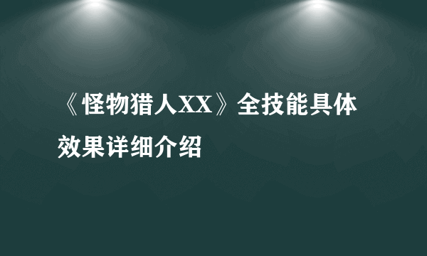 《怪物猎人XX》全技能具体效果详细介绍