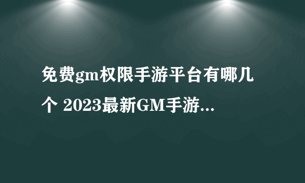 免费gm权限手游平台有哪几个 2023最新GM手游平台推荐