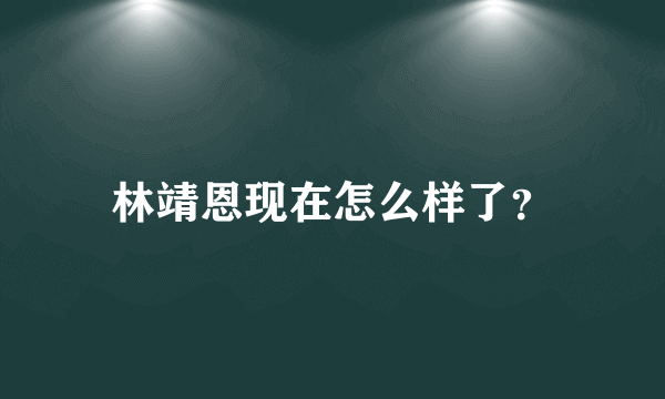 林靖恩现在怎么样了？