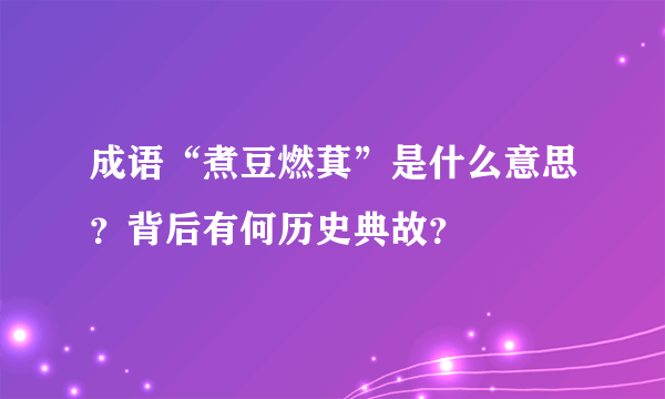 成语“煮豆燃萁”是什么意思？背后有何历史典故？