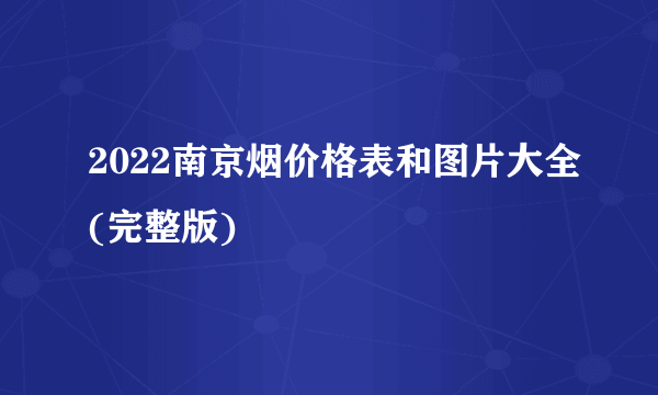 2022南京烟价格表和图片大全(完整版)