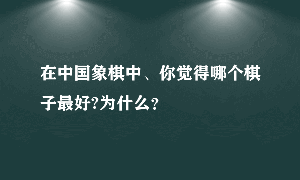 在中国象棋中、你觉得哪个棋子最好?为什么？