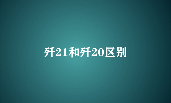 歼21和歼20区别