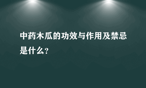 中药木瓜的功效与作用及禁忌是什么？