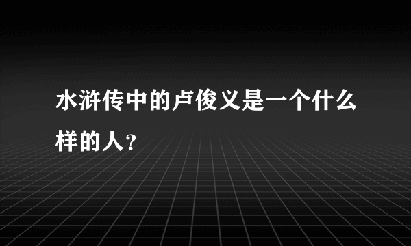 水浒传中的卢俊义是一个什么样的人？