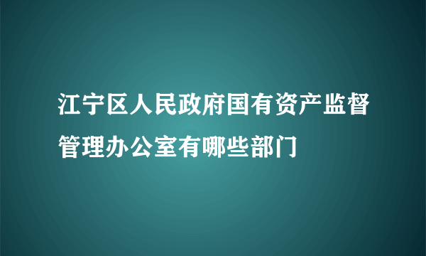 江宁区人民政府国有资产监督管理办公室有哪些部门