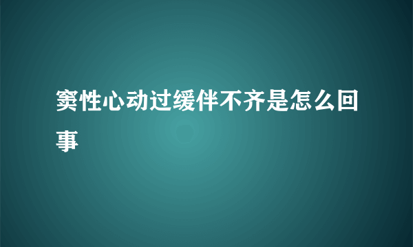 窦性心动过缓伴不齐是怎么回事