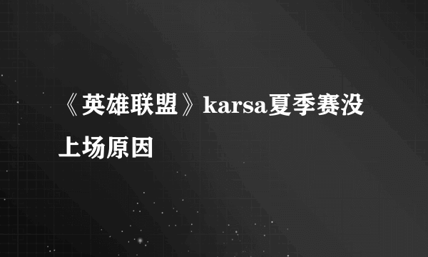 《英雄联盟》karsa夏季赛没上场原因