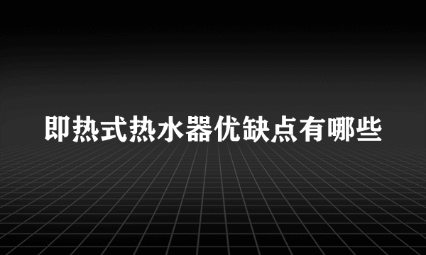 即热式热水器优缺点有哪些