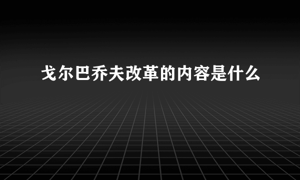 戈尔巴乔夫改革的内容是什么