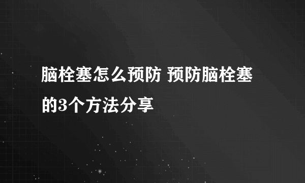 脑栓塞怎么预防 预防脑栓塞的3个方法分享