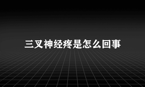 三叉神经疼是怎么回事