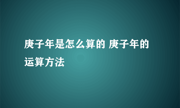 庚子年是怎么算的 庚子年的运算方法