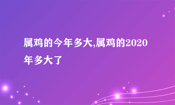 属鸡的今年多大,属鸡的2020年多大了