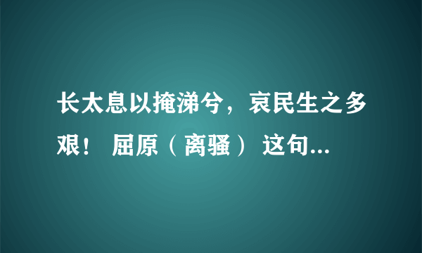 长太息以掩涕兮，哀民生之多艰！ 屈原（离骚） 这句诗是什么意思?表达了诗人的什么感情?