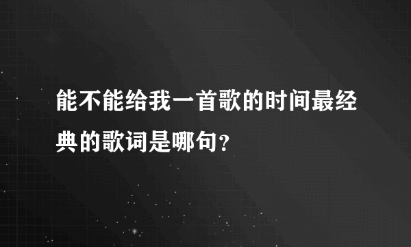 能不能给我一首歌的时间最经典的歌词是哪句？