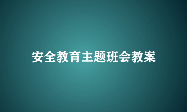 安全教育主题班会教案