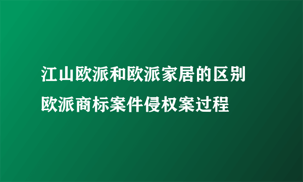 江山欧派和欧派家居的区别 欧派商标案件侵权案过程