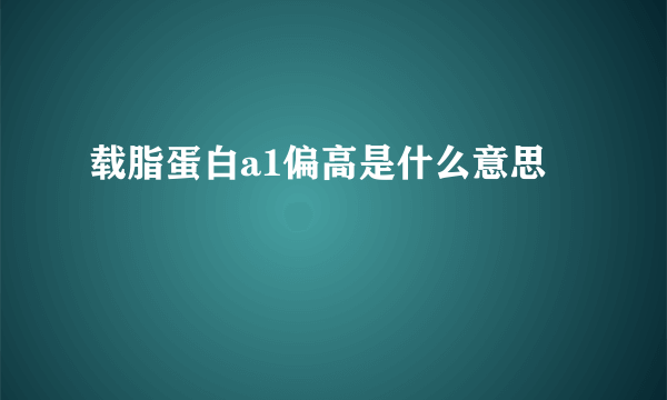 载脂蛋白a1偏高是什么意思