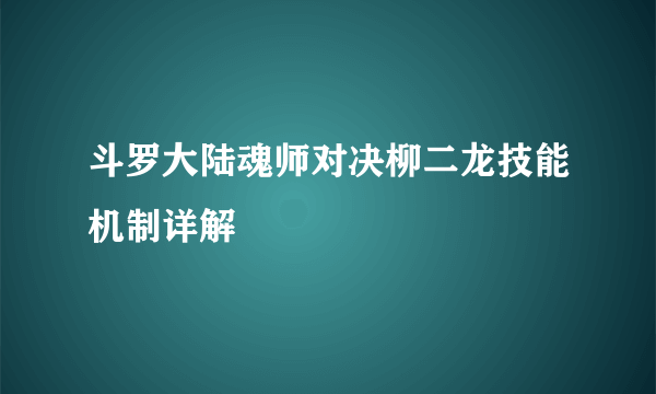 斗罗大陆魂师对决柳二龙技能机制详解