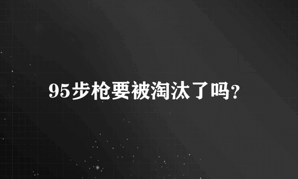 95步枪要被淘汰了吗？