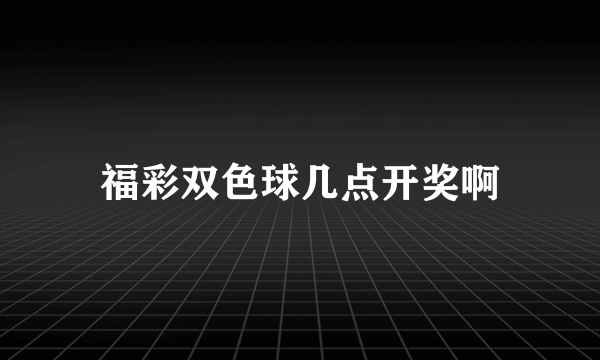 福彩双色球几点开奖啊