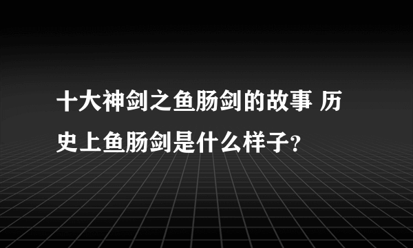 十大神剑之鱼肠剑的故事 历史上鱼肠剑是什么样子？