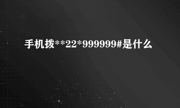 手机拨**22*999999#是什么