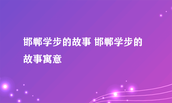 邯郸学步的故事 邯郸学步的故事寓意