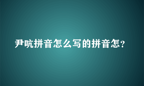 尹吭拼音怎么写的拼音怎？