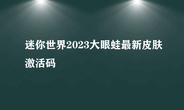 迷你世界2023大眼蛙最新皮肤激活码