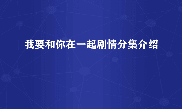 我要和你在一起剧情分集介绍