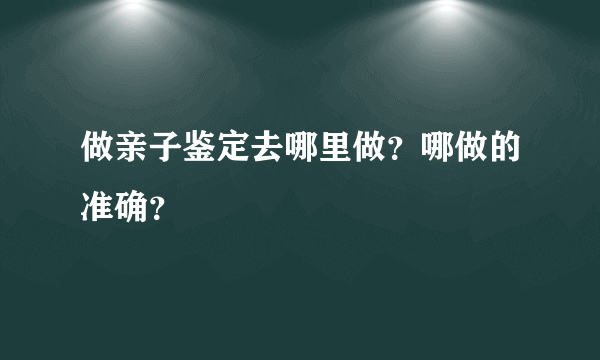 做亲子鉴定去哪里做？哪做的准确？