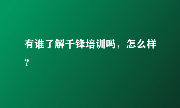 有谁了解千锋培训吗，怎么样？