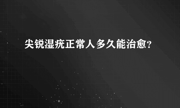 尖锐湿疣正常人多久能治愈？