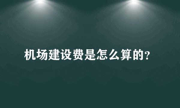 机场建设费是怎么算的？