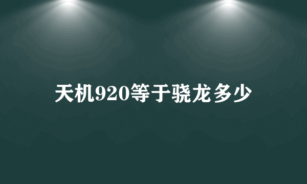 天机920等于骁龙多少