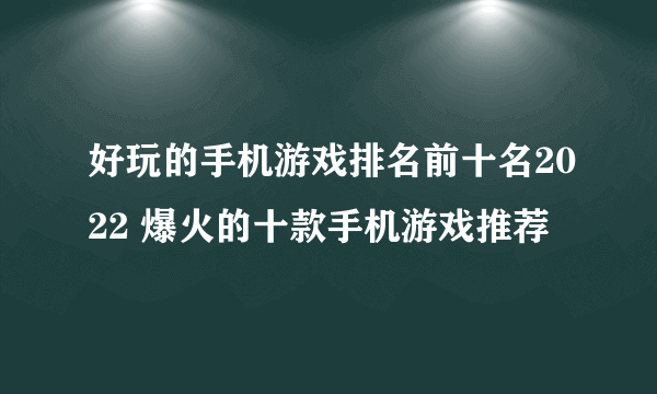 好玩的手机游戏排名前十名2022 爆火的十款手机游戏推荐