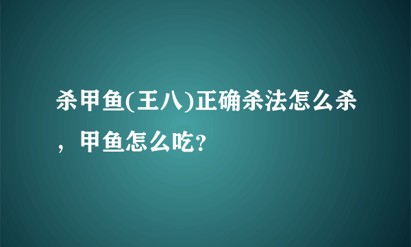 杀甲鱼(王八)正确杀法怎么杀，甲鱼怎么吃？