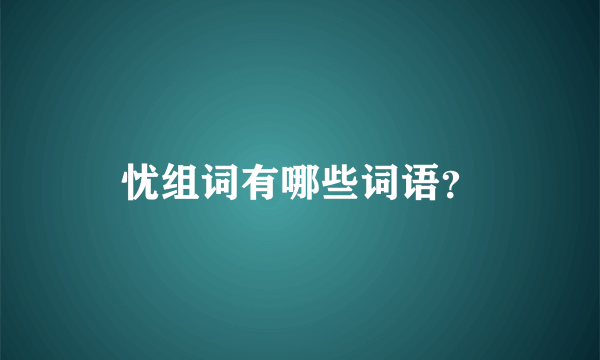 忧组词有哪些词语？